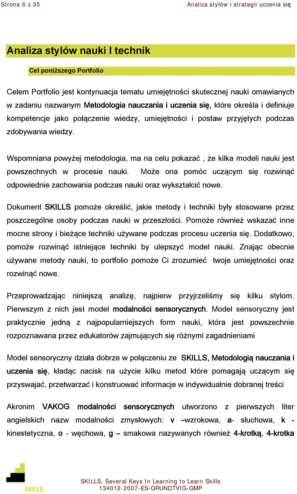 Wspomniana powyżej metodologia, ma na celu pokazać, że kilka modeli nauki jest powszechnych w procesie nauki.