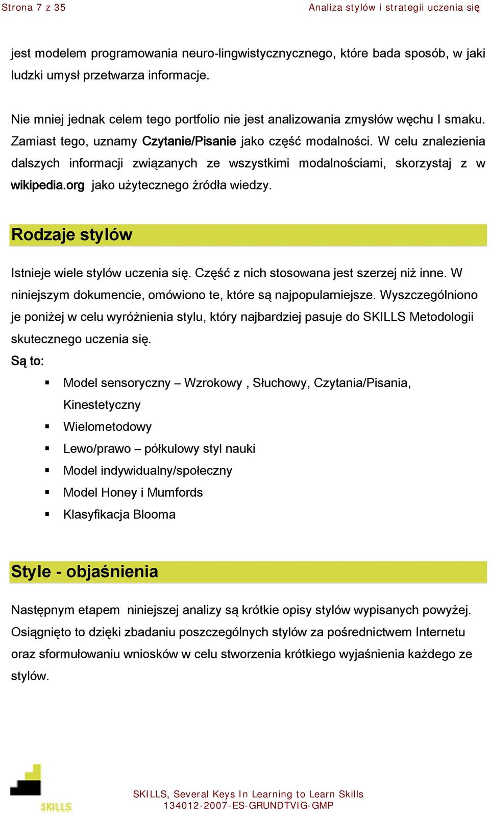 W celu znalezienia dalszych informacji związanych ze wszystkimi modalnościami, skorzystaj z w wikipedia.org jako użytecznego źródła wiedzy. Rodzaje stylów Istnieje wiele stylów uczenia się.