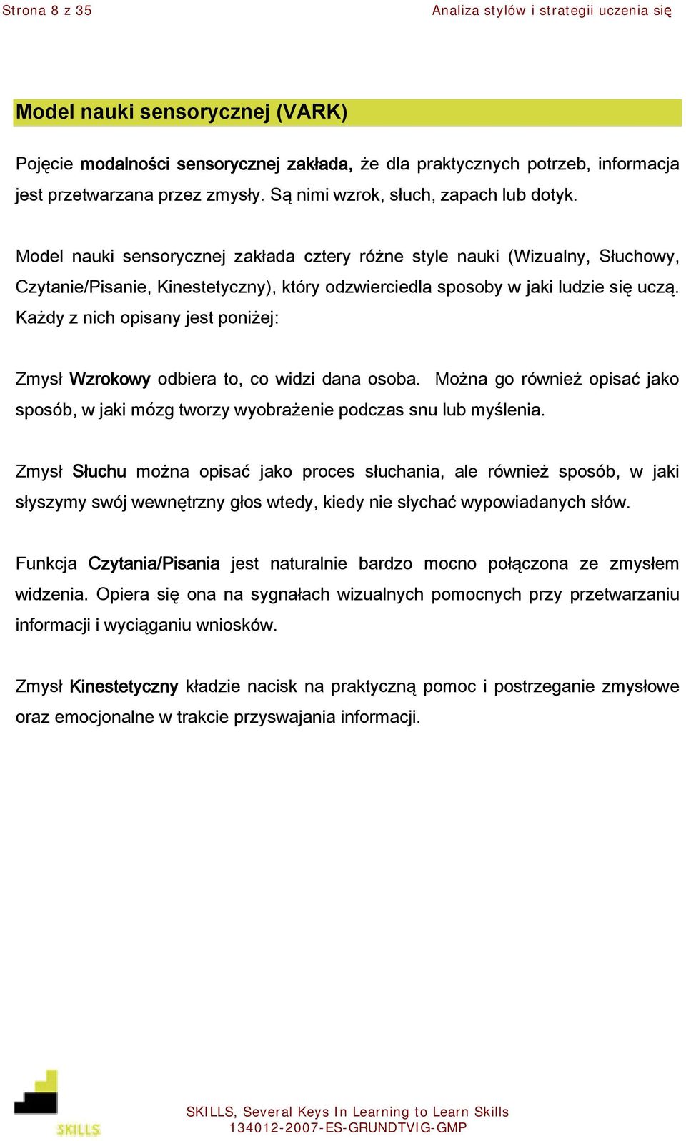 Każdy z nich opisany jest poniżej: Zmysł Wzrokowy odbiera to, co widzi dana osoba. Można go również opisać jako sposób, w jaki mózg tworzy wyobrażenie podczas snu lub myślenia.