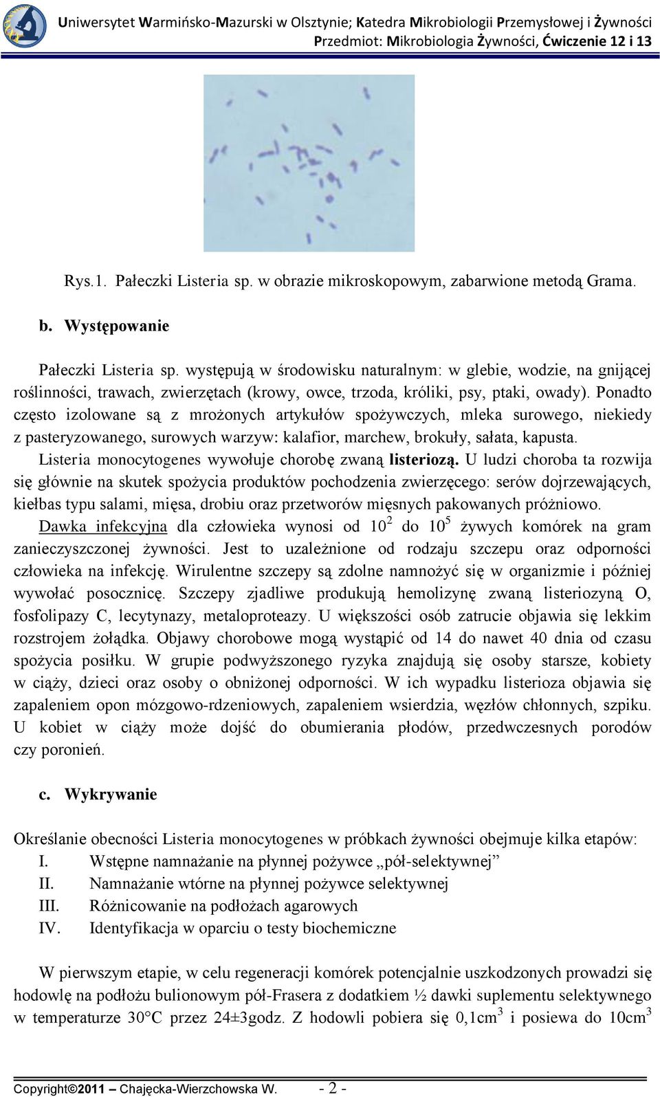 Ponadto często izolowane są z mrożonych artykułów spożywczych, mleka surowego, niekiedy z pasteryzowanego, surowych warzyw: kalafior, marchew, brokuły, sałata, kapusta.