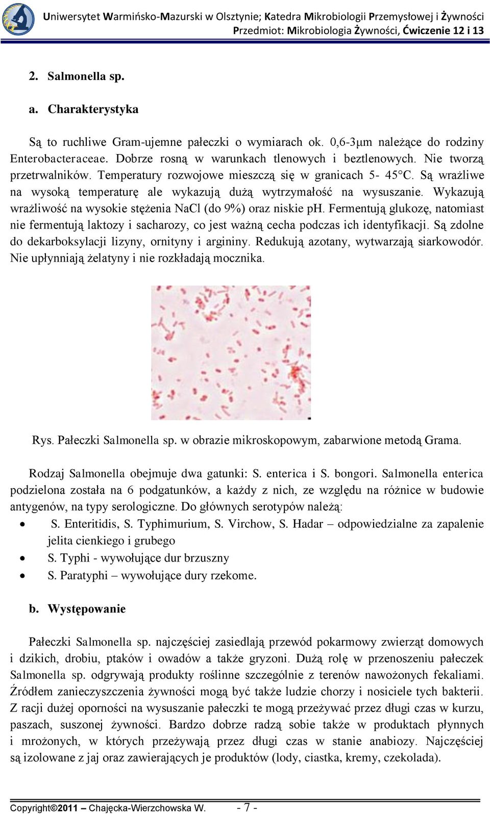 Wykazują wrażliwość na wysokie stężenia NaCl (do 9%) oraz niskie ph. Fermentują glukozę, natomiast nie fermentują laktozy i sacharozy, co jest ważną cecha podczas ich identyfikacji.