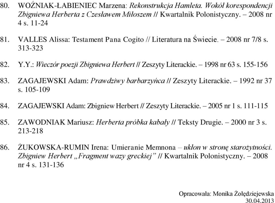 ZAGAJEWSKI Adam: Prawdziwy barbarzyńca // Zeszyty Literackie. 1992 nr 37 s. 105-109 84. ZAGAJEWSKI Adam: Zbigniew Herbert // Zeszyty Literackie. 2005 nr 1 s. 111-115 85.