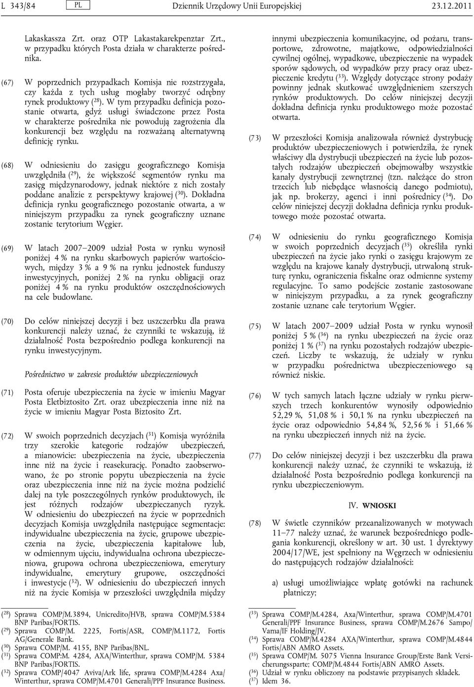 W tym przypadku definicja pozostanie otwarta, gdyż usługi świadczone przez Posta w charakterze pośrednika nie powodują zagrożenia dla konkurencji bez względu na rozważaną alternatywną definicję rynku.