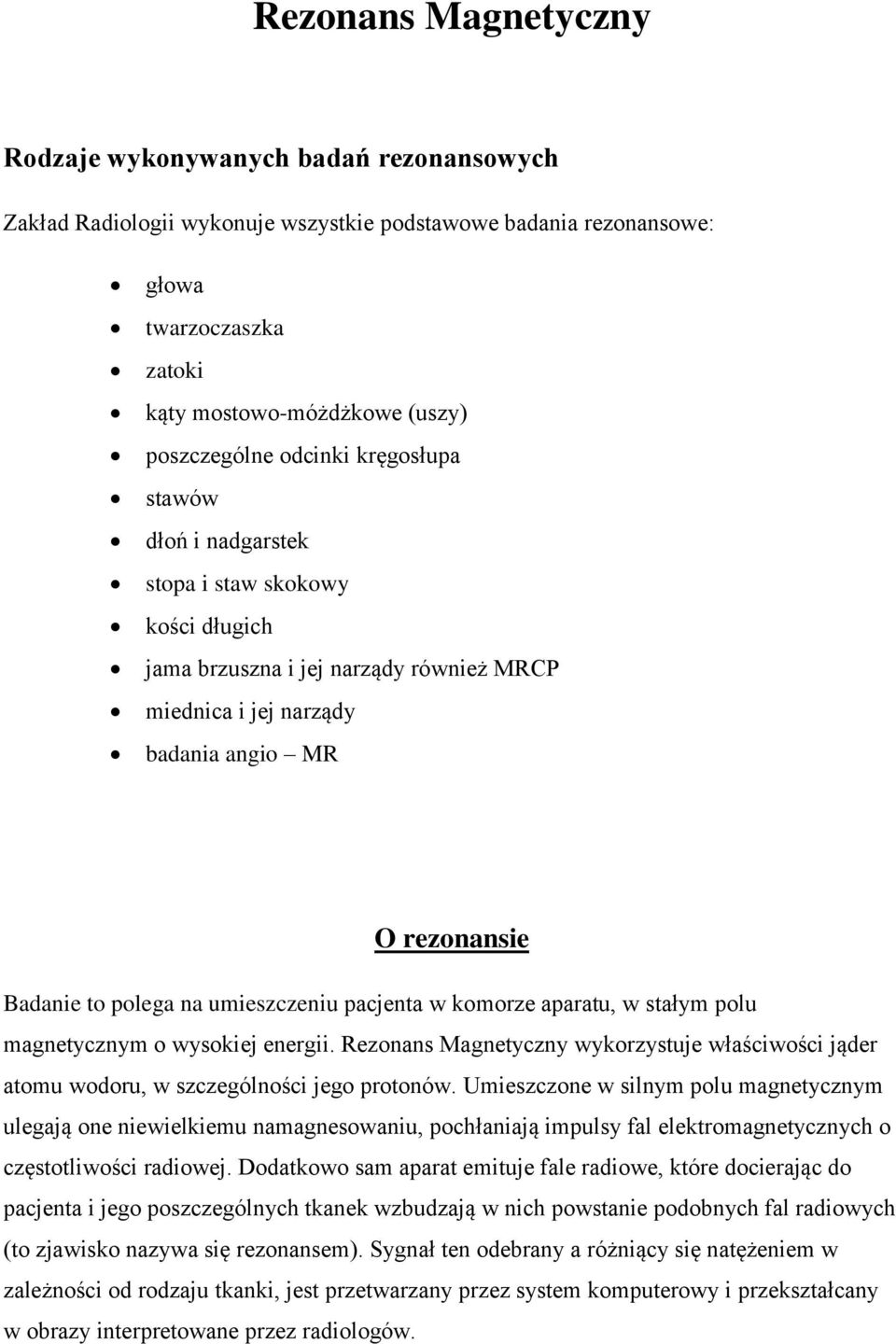 polega na umieszczeniu pacjenta w komorze aparatu, w stałym polu magnetycznym o wysokiej energii. Rezonans Magnetyczny wykorzystuje właściwości jąder atomu wodoru, w szczególności jego protonów.