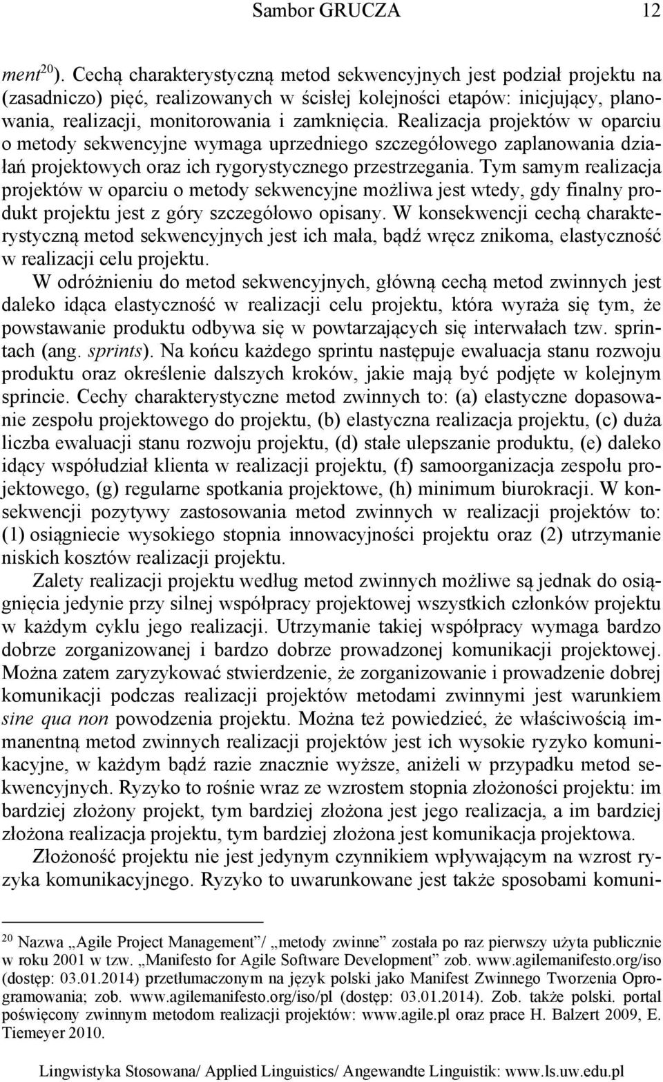 Realizacja projektów w oparciu o metody sekwencyjne wymaga uprzedniego szczegółowego zaplanowania działań projektowych oraz ich rygorystycznego przestrzegania.