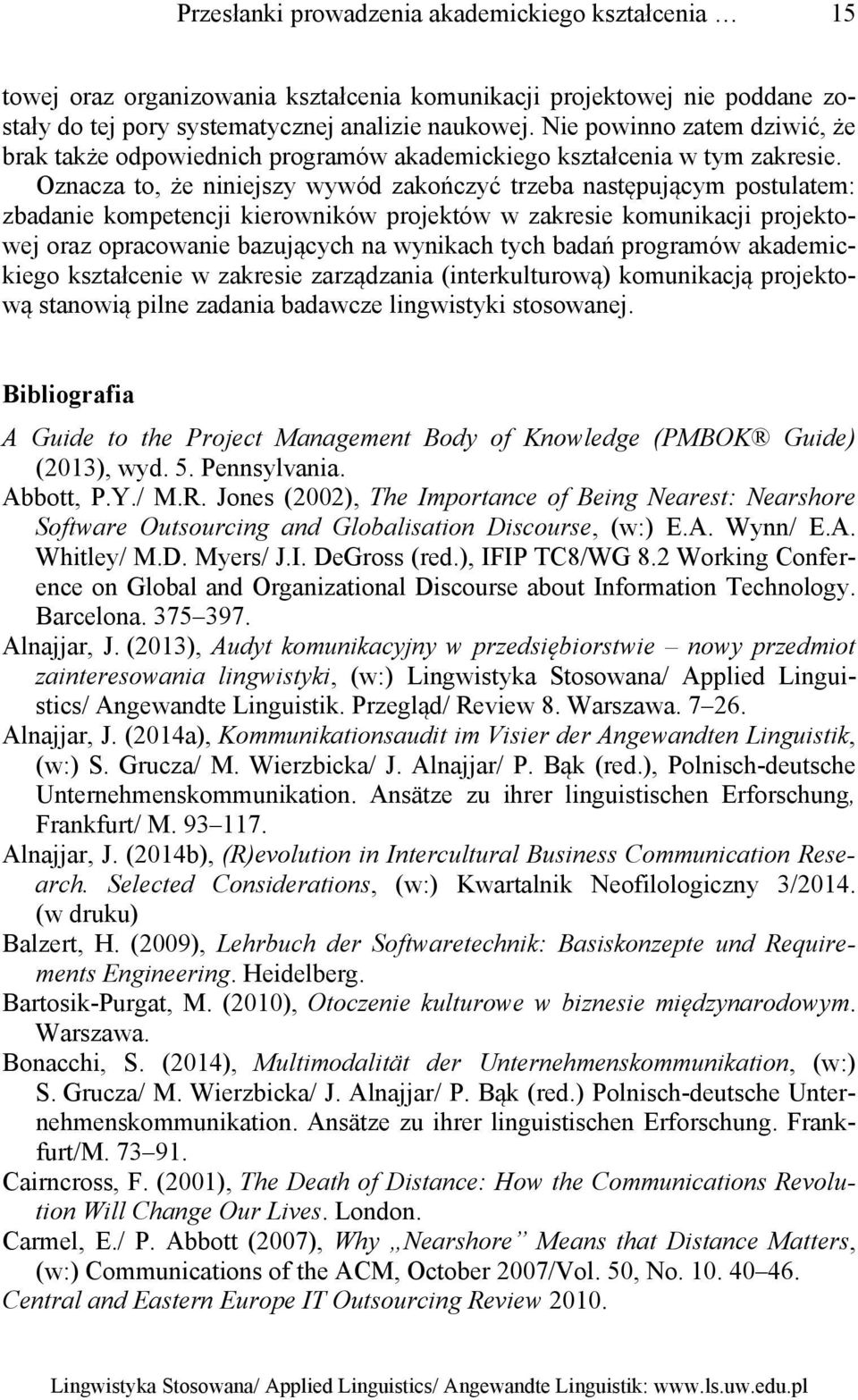 Oznacza to, że niniejszy wywód zakończyć trzeba następującym postulatem: zbadanie kompetencji kierowników projektów w zakresie komunikacji projektowej oraz opracowanie bazujących na wynikach tych