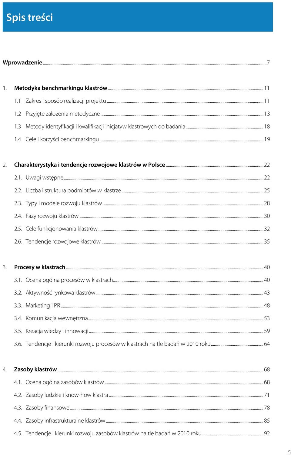 .... Liczba i struktura podmiotów w klastrze... 5.. Typy i modele rozwoju klastrów... 8.. Fazy rozwoju klastrów... 0.5. Cele funkcjonowania klastrów....6. Tendencje rozwojowe klastrów... 5. Procesy w klastrach.