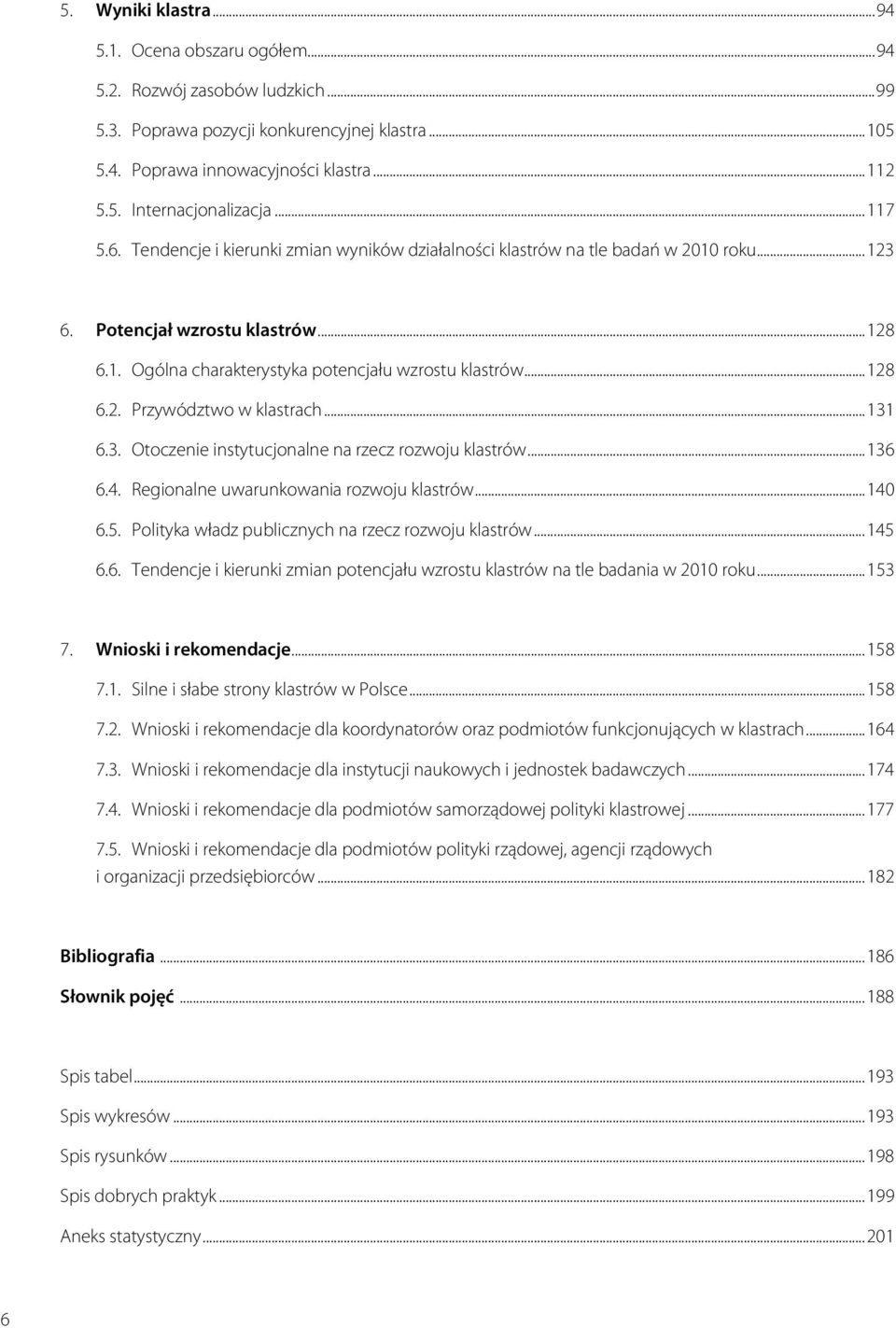 .. 6.. Otoczenie instytucjonalne na rzecz rozwoju klastrów... 6 6.. Regionalne uwarunkowania rozwoju klastrów... 0 6.5. Polityka władz publicznych na rzecz rozwoju klastrów... 5 6.6. Tendencje i kierunki zmian potencjału wzrostu klastrów na tle badania w 00 roku.