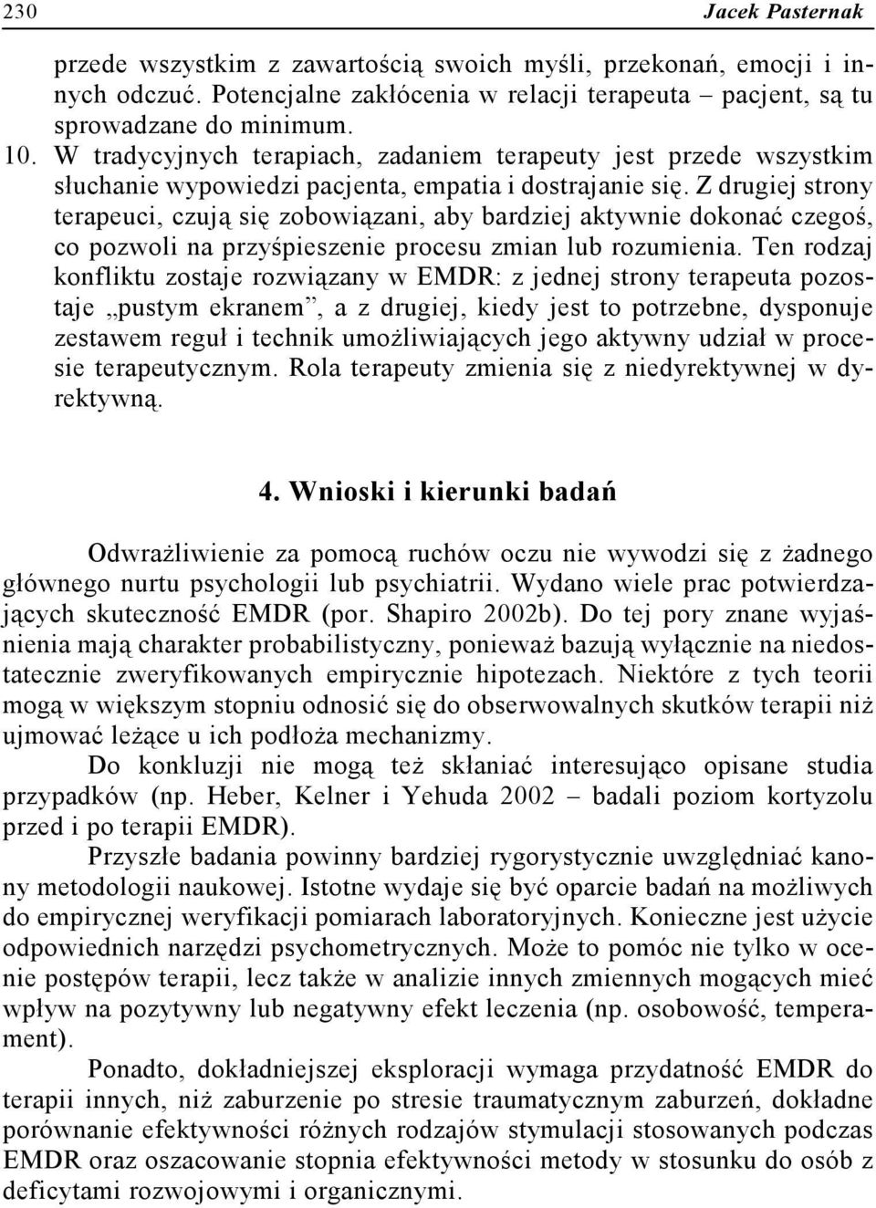 Z drugiej strony terapeuci, czują się zobowiązani, aby bardziej aktywnie dokonać czegoś, co pozwoli na przyśpieszenie procesu zmian lub rozumienia.