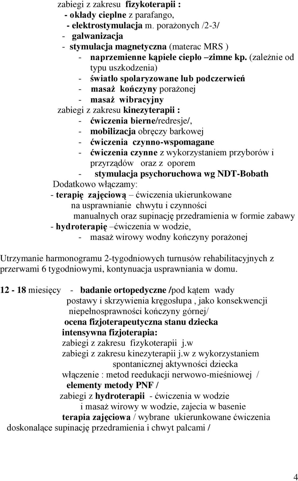 czynno-wspomagane - ćwiczenia czynne z wykorzystaniem przyborów i przyrządów oraz z oporem - stymulacja psychoruchowa wg NDT-Bobath Dodatkowo włączamy: - terapię zajęciową ćwiczenia ukierunkowane na