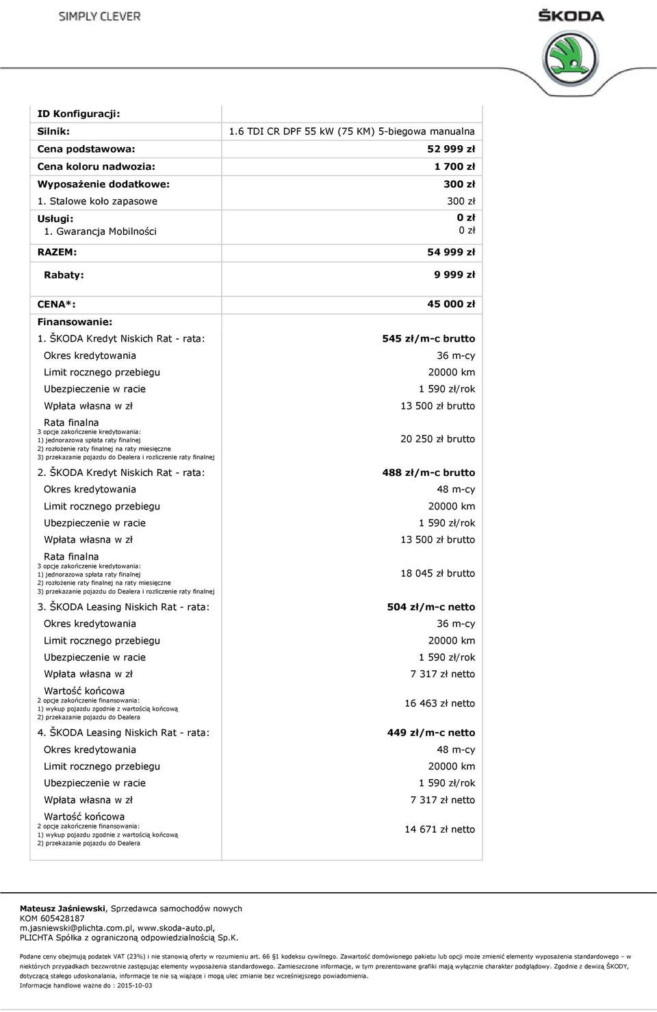 ŠKODA Kredyt Niskich Rat - rata: 545 zł/m-c brutto Rata finalna 3 opcje zakończenie kredytowania: 1) jednorazowa spłata raty finalnej 2) rozłożenie raty finalnej na raty miesięczne 3) przekazanie