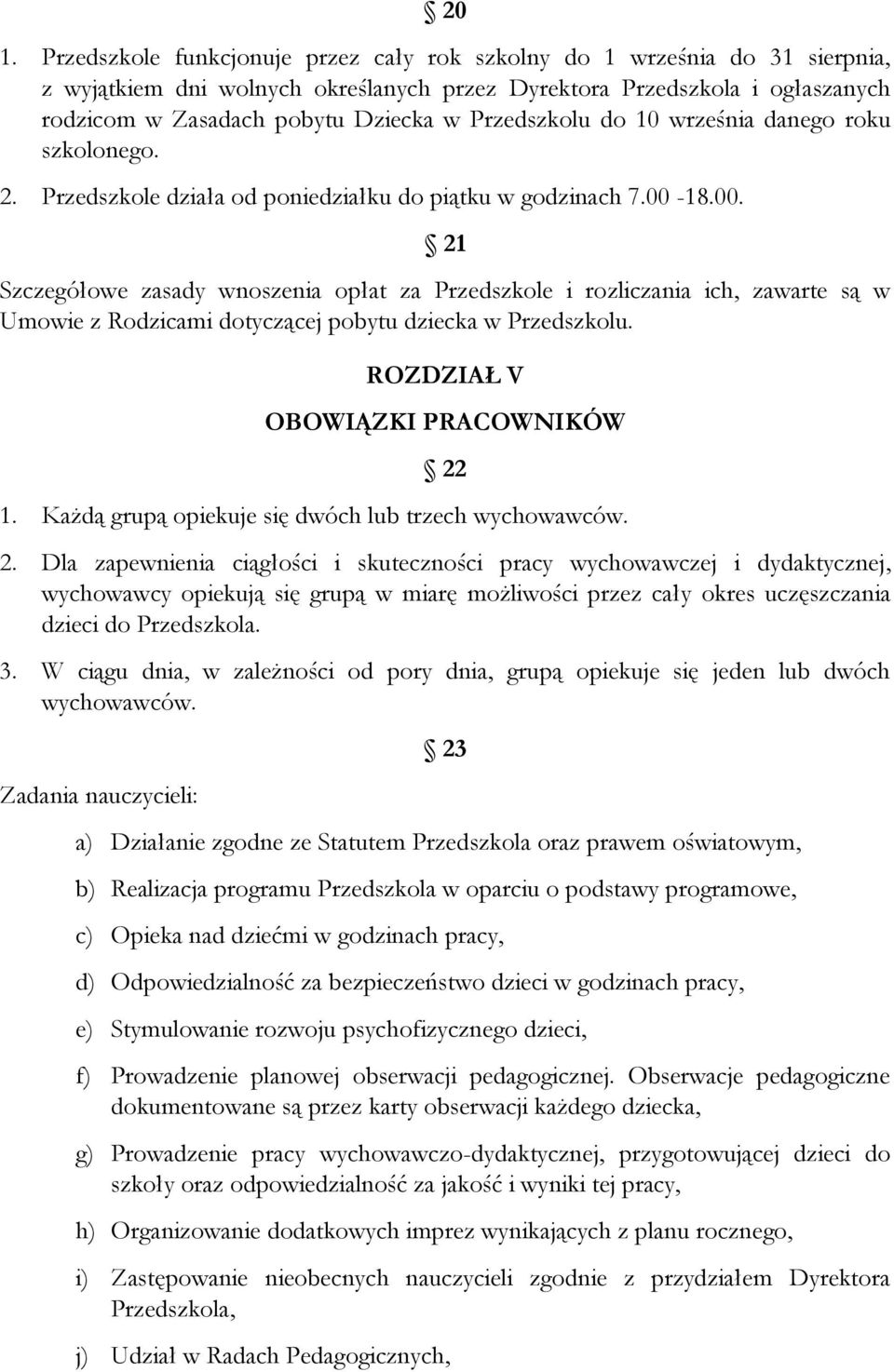 18.00. 21 Szczegółowe zasady wnoszenia opłat za Przedszkole i rozliczania ich, zawarte są w Umowie z Rodzicami dotyczącej pobytu dziecka w Przedszkolu. ROZDZIAŁ V OBOWIĄZKI PRACOWNIKÓW 22 1.