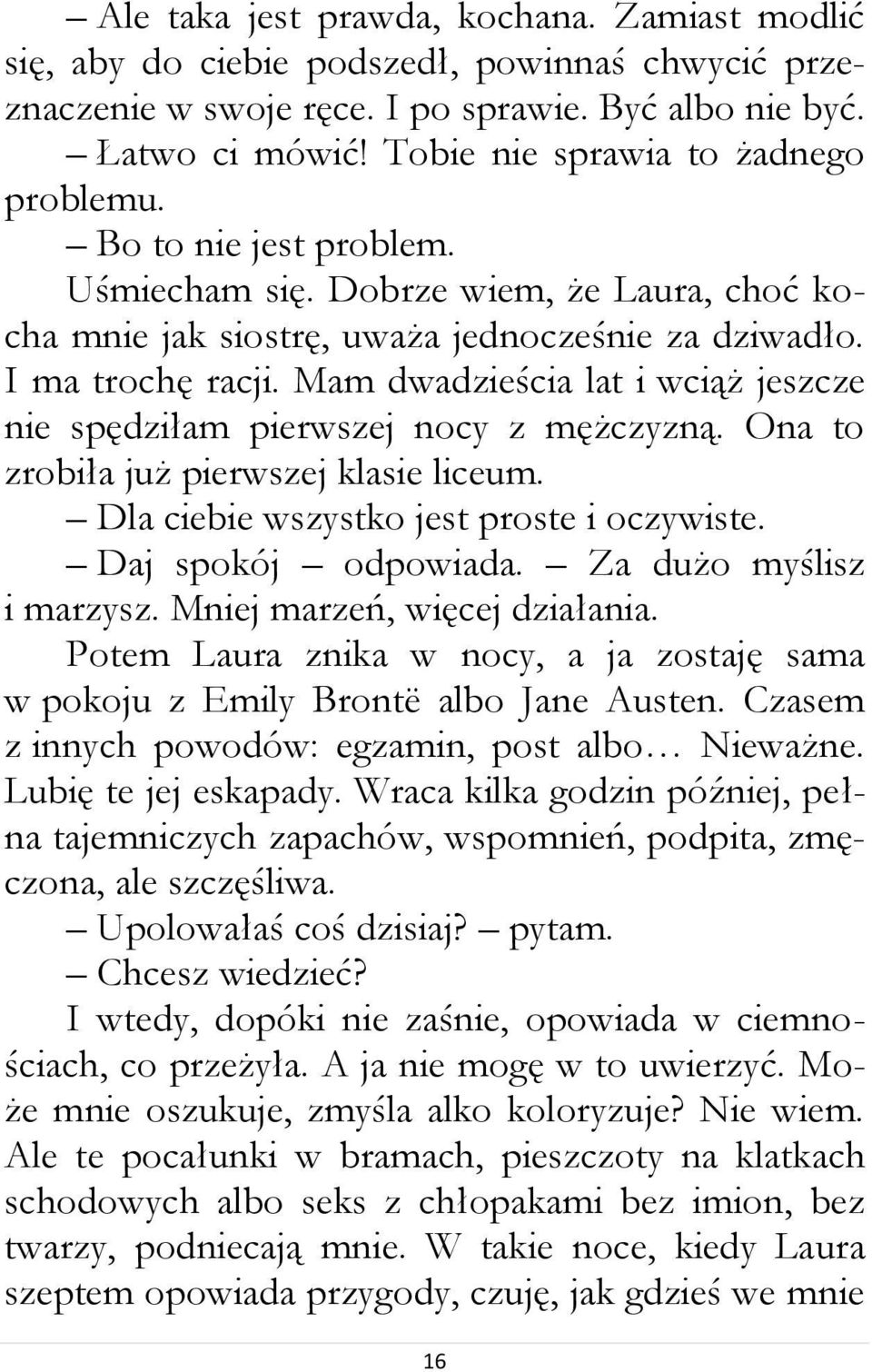 Mam dwadzieścia lat i wciąż jeszcze nie spędziłam pierwszej nocy z mężczyzną. Ona to zrobiła już pierwszej klasie liceum. Dla ciebie wszystko jest proste i oczywiste. Daj spokój odpowiada.