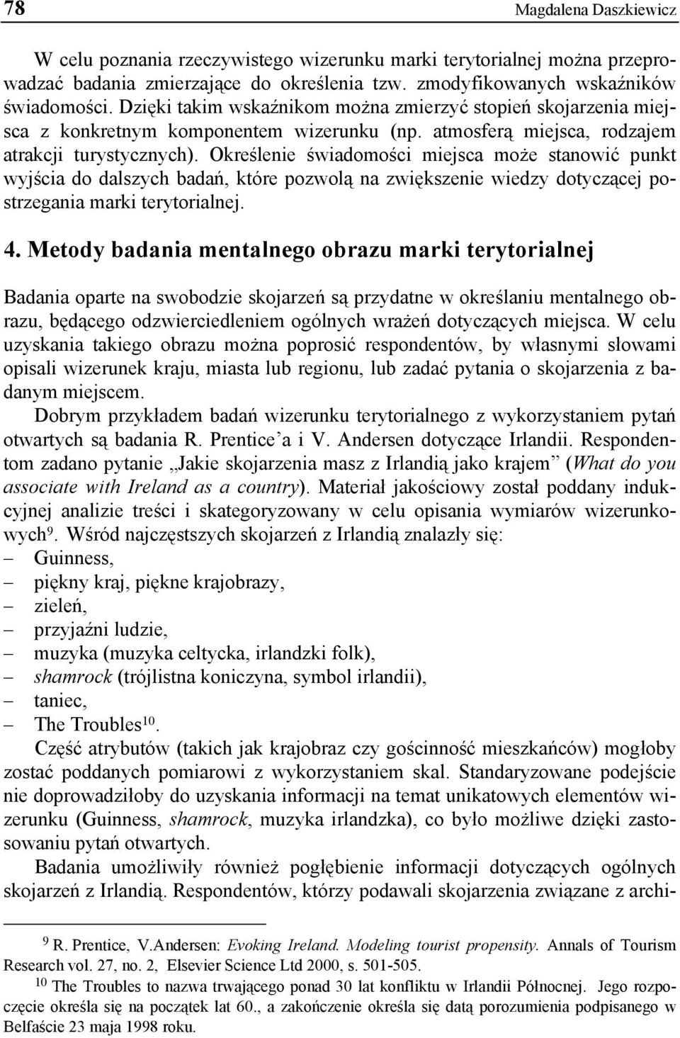 Określenie świadomości miejsca może stanowić punkt wyjścia do dalszych badań, które pozwolą na zwiększenie wiedzy dotyczącej postrzegania marki terytorialnej. 4.