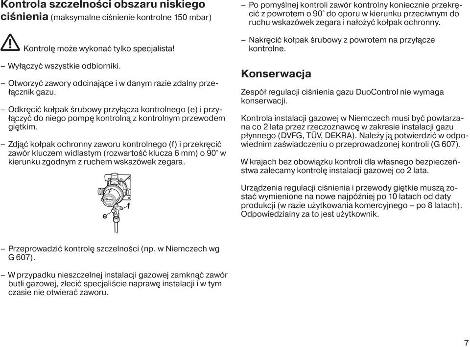 Zdjąć kołpak ochronny zaworu kontrolnego (f) i przekręcić zawór kluczem widlastym (rozwartość klucza 6 mm) o 90 w kierunku zgodnym z ruchem wskazówek zegara.