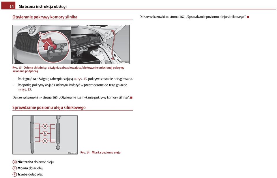 13, pokrywa zostanie odryglowana. Podpórkę pokrywy wyjąć z uchwytu i włożyć w przeznaczone do tego gniazdo rys. 13.