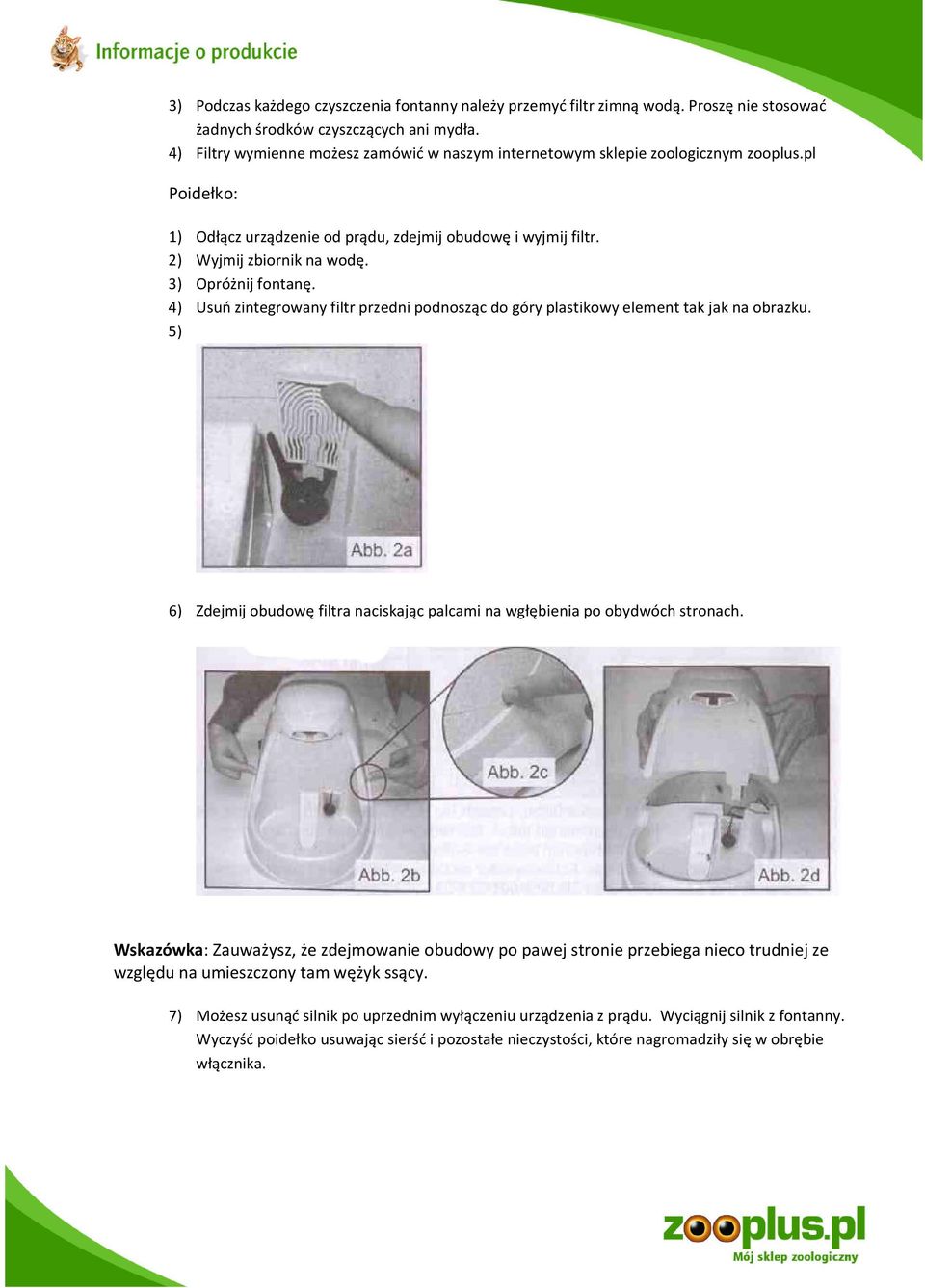 3) Opróżnij fontanę. 4) Usuń zintegrowany filtr przedni podnosząc do góry plastikowy element tak jak na obrazku. 5) 6) Zdejmij obudowę filtra naciskając palcami na wgłębienia po obydwóch stronach.