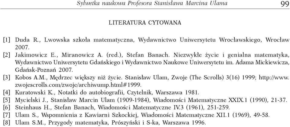 [3] Kobos A.M., Mędrzec większy niż życie. Stanisław Ulam, Zwoje (The Scrolls) 3(16) 1999; http://www. zwojescrolls.com/zwoje/archiwump.html#1999. [4] Kuratowski K.