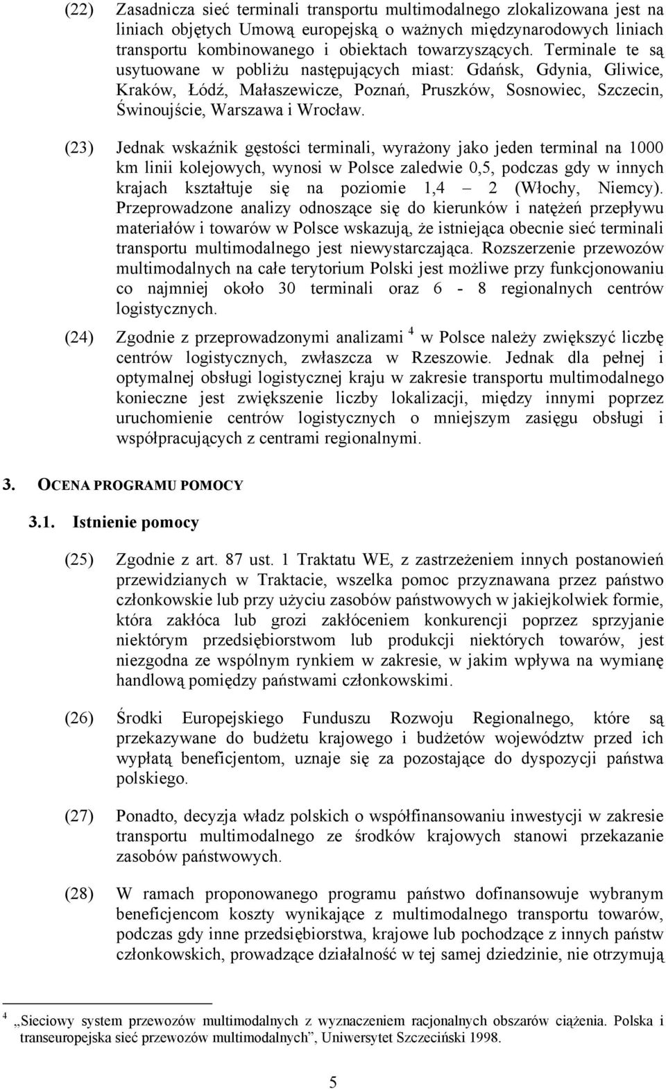 (23) Jednak wskaźnik gęstości terminali, wyrażony jako jeden terminal na 1000 km linii kolejowych, wynosi w Polsce zaledwie 0,5, podczas gdy w innych krajach kształtuje się na poziomie 1,4 2 (Włochy,