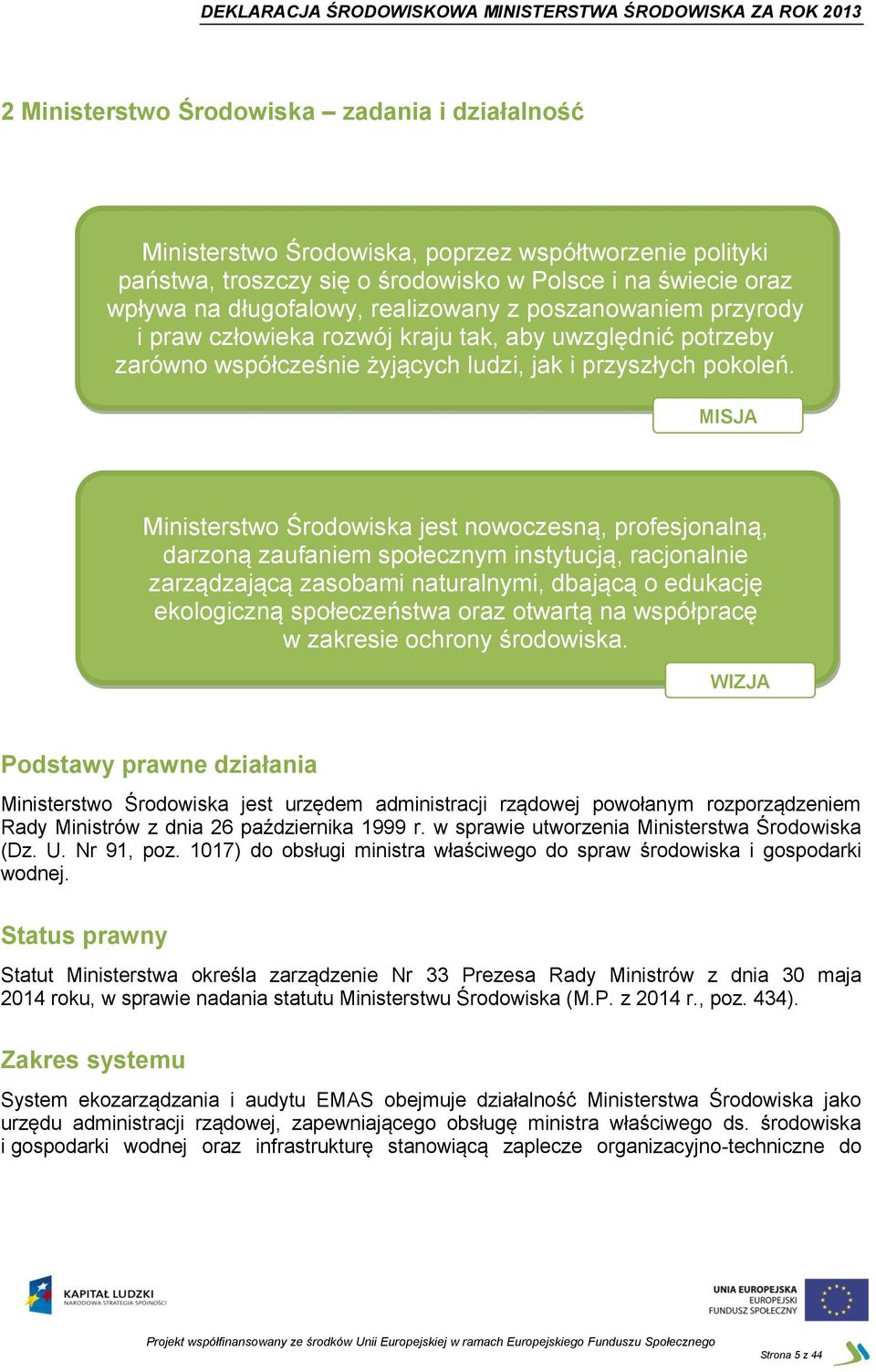 MISJA Ministerstwo Środowiska jest nowoczesną, profesjonalną, darzoną zaufaniem społecznym instytucją, racjonalnie zarządzającą zasobami naturalnymi, dbającą o edukację ekologiczną społeczeństwa oraz