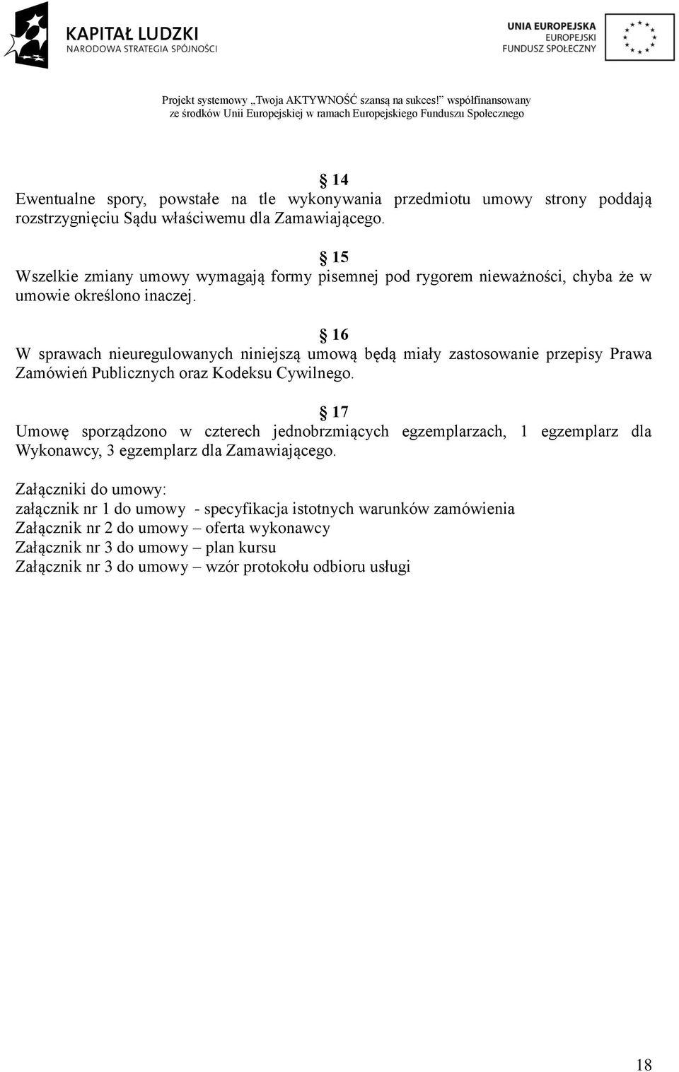 16 W sprawach nieuregulowanych niniejszą umową będą miały zastosowanie przepisy Prawa Zamówień Publicznych oraz Kodeksu Cywilnego.