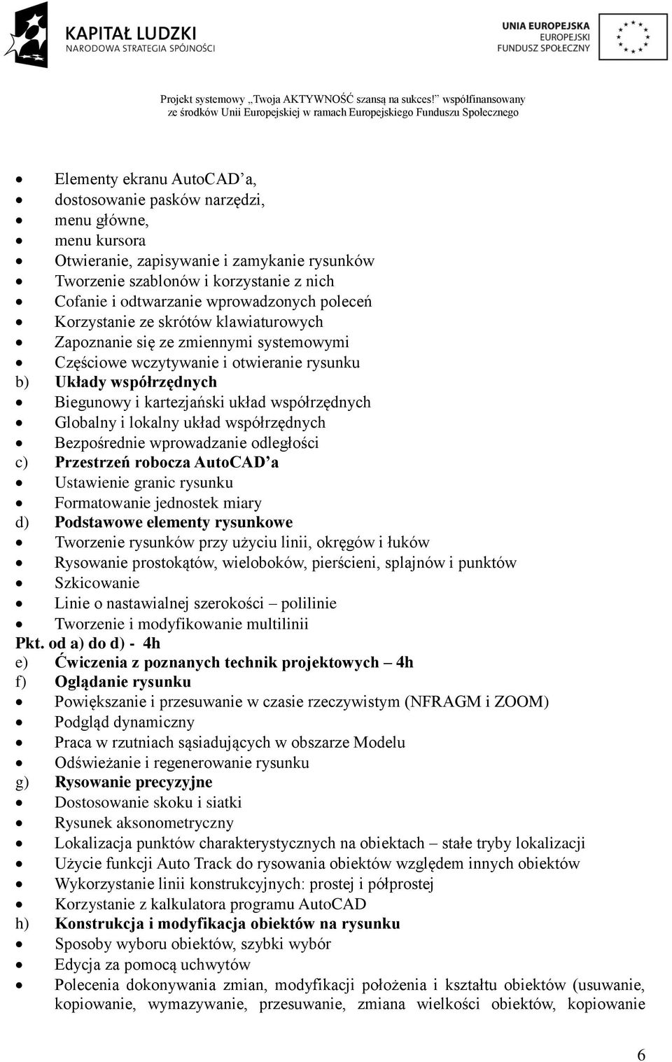 współrzędnych Globalny i lokalny układ współrzędnych Bezpośrednie wprowadzanie odległości c) Przestrzeń robocza AutoCAD a Ustawienie granic rysunku Formatowanie jednostek miary d) Podstawowe elementy