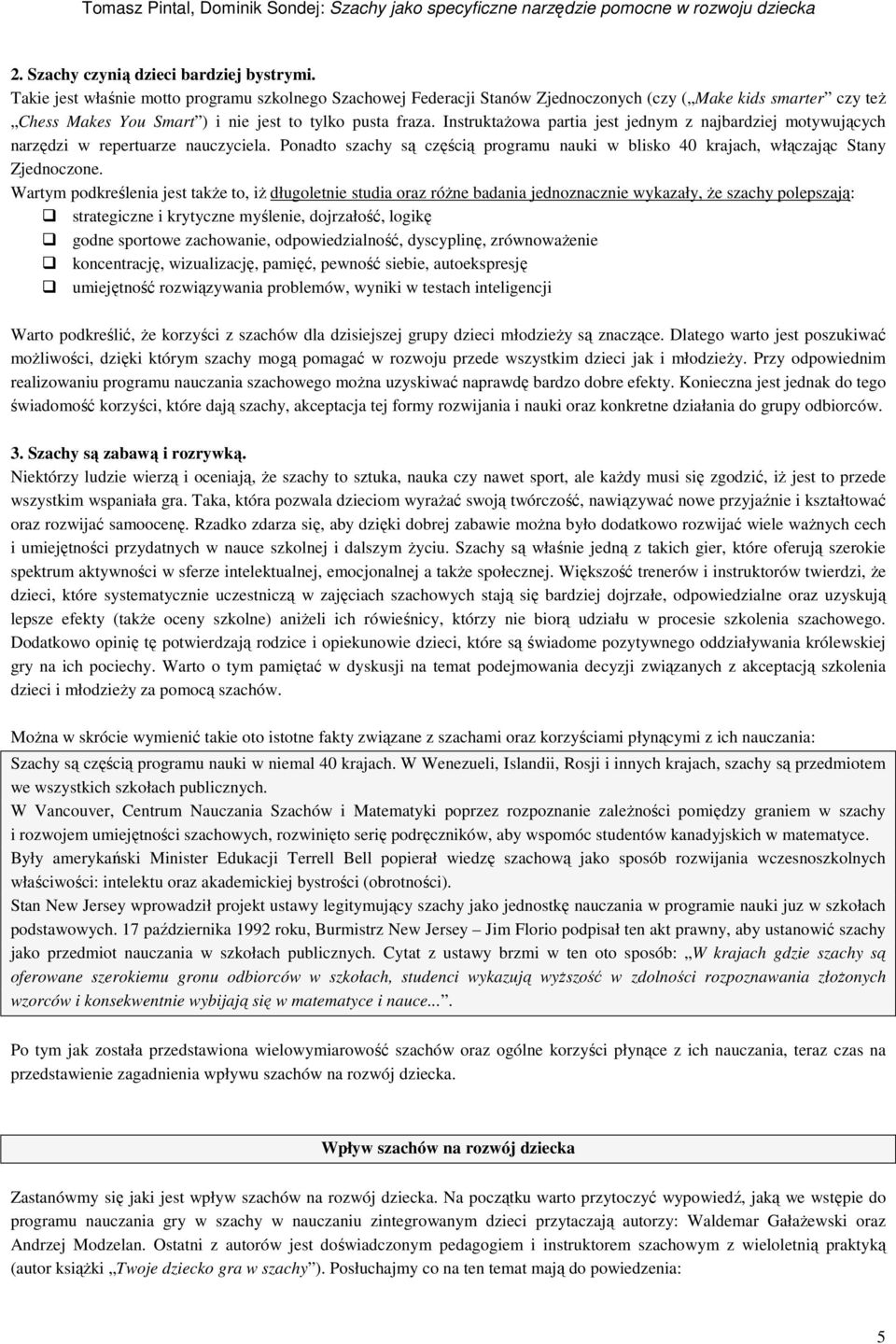 Instruktażowa partia jest jednym z najbardziej motywujących narzędzi w repertuarze nauczyciela. Ponadto szachy są częścią programu nauki w blisko 40 krajach, włączając Stany Zjednoczone.