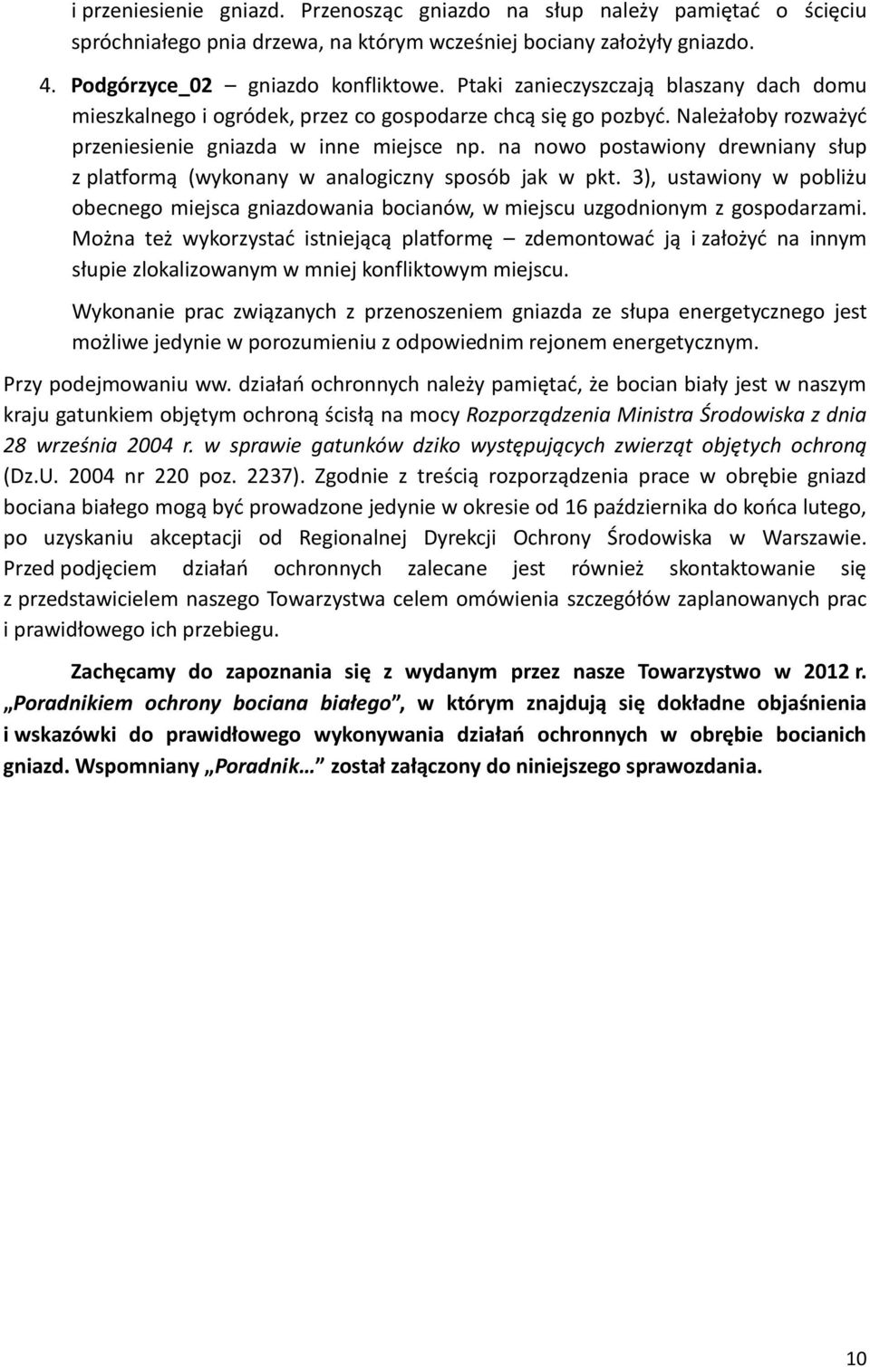 na nowo postawiony drewniany słup z platformą (wykonany w analogiczny sposób jak w pkt. 3), ustawiony w pobliżu obecnego miejsca gniazdowania bocianów, w miejscu uzgodnionym z gospodarzami.