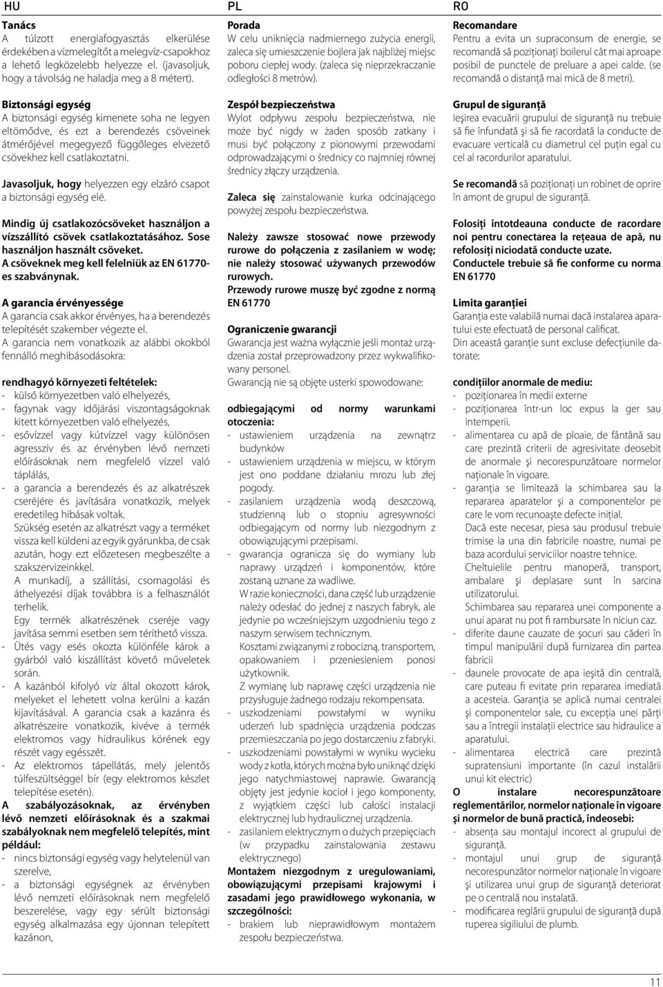 Recomandare Pentru a evita un supraconsum de energie, se recomandă să poziţionaţi boilerul cât mai aproape posibil de punctele de preluare a apei calde. (se recomandă o distanţă mai mică de 8 metri).