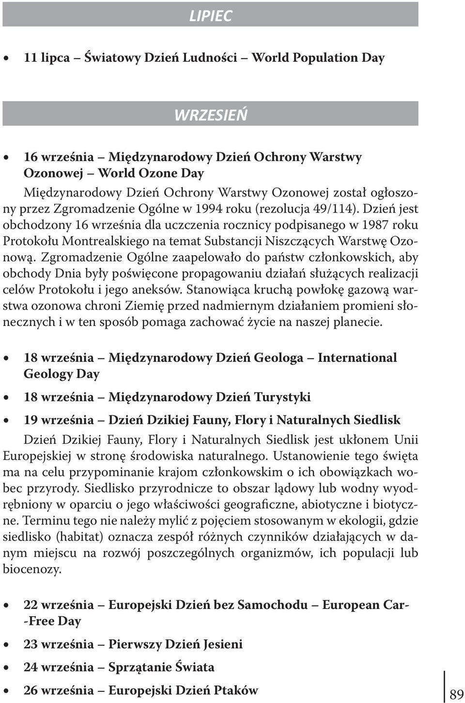 Dzień jest obchodzony 16 września dla uczczenia rocznicy podpisanego w 1987 roku Protokołu Montrealskiego na temat Substancji Niszczących Warstwę Ozonową.