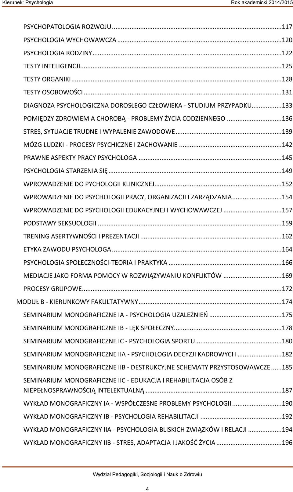 .. 139 MÓZG LUDZKI - PROCESY PSYCHICZNE I ZACHOWANIE... 142 PRAWNE ASPEKTY PRACY PSYCHOLOGA... 145 PSYCHOLOGIA STARZENIA SIĘ... 149 WPROWADZENIE DO PYCHOLOGII KLINICZNEJ.