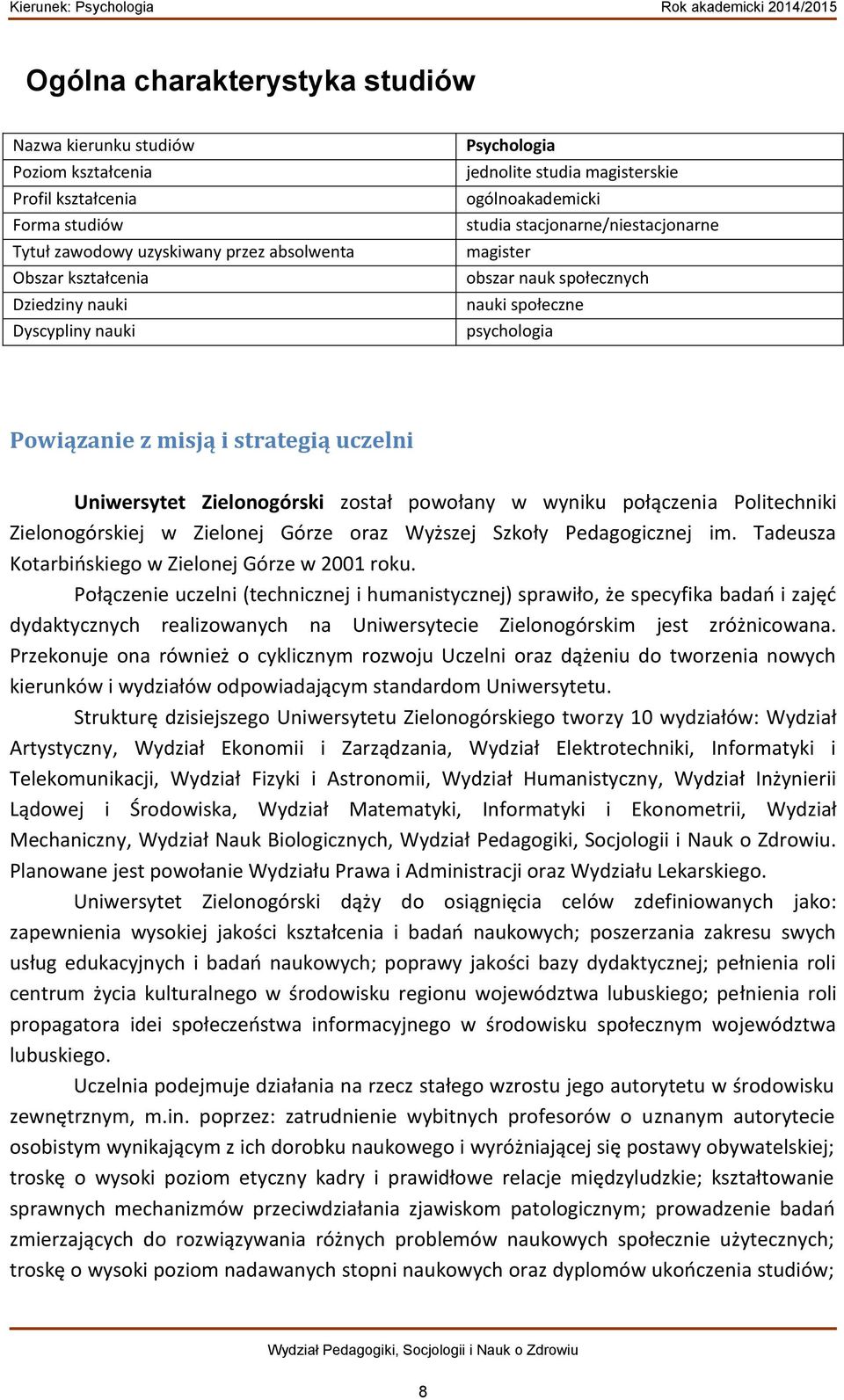 Uniwersytet Zielonogórski został powołany w wyniku połączenia Politechniki Zielonogórskiej w Zielonej Górze oraz Wyższej Szkoły Pedagogicznej im. Tadeusza Kotarbińskiego w Zielonej Górze w 2001 roku.