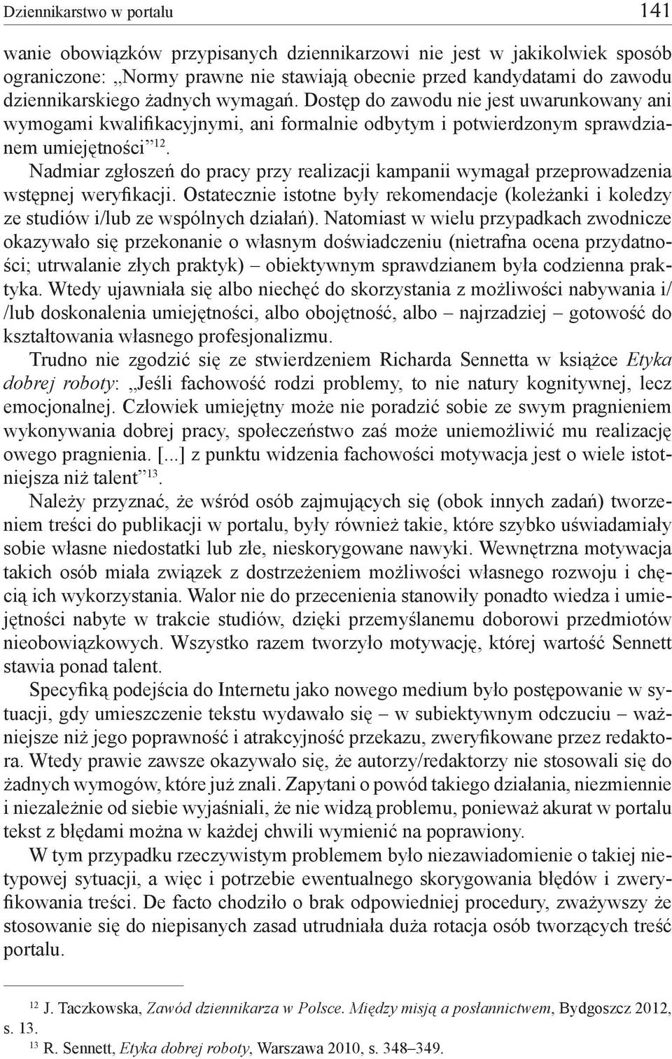 Nadmiar zgłoszeń do pracy przy realizacji kampanii wymagał przeprowadzenia wstępnej weryfikacji. Ostatecznie istotne były rekomendacje (koleżanki i koledzy ze studiów i/lub ze wspólnych działań).