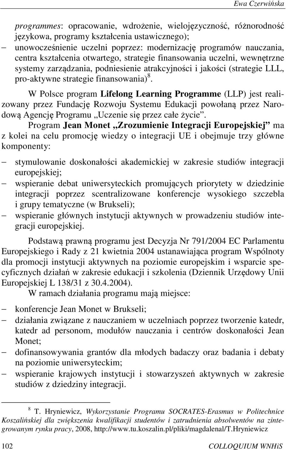 W Polsce program Lifelong Learning Programme (LLP) jest realizowany przez Fundację Rozwoju Systemu Edukacji powołaną przez Narodową Agencję Programu Uczenie się przez całe życie.