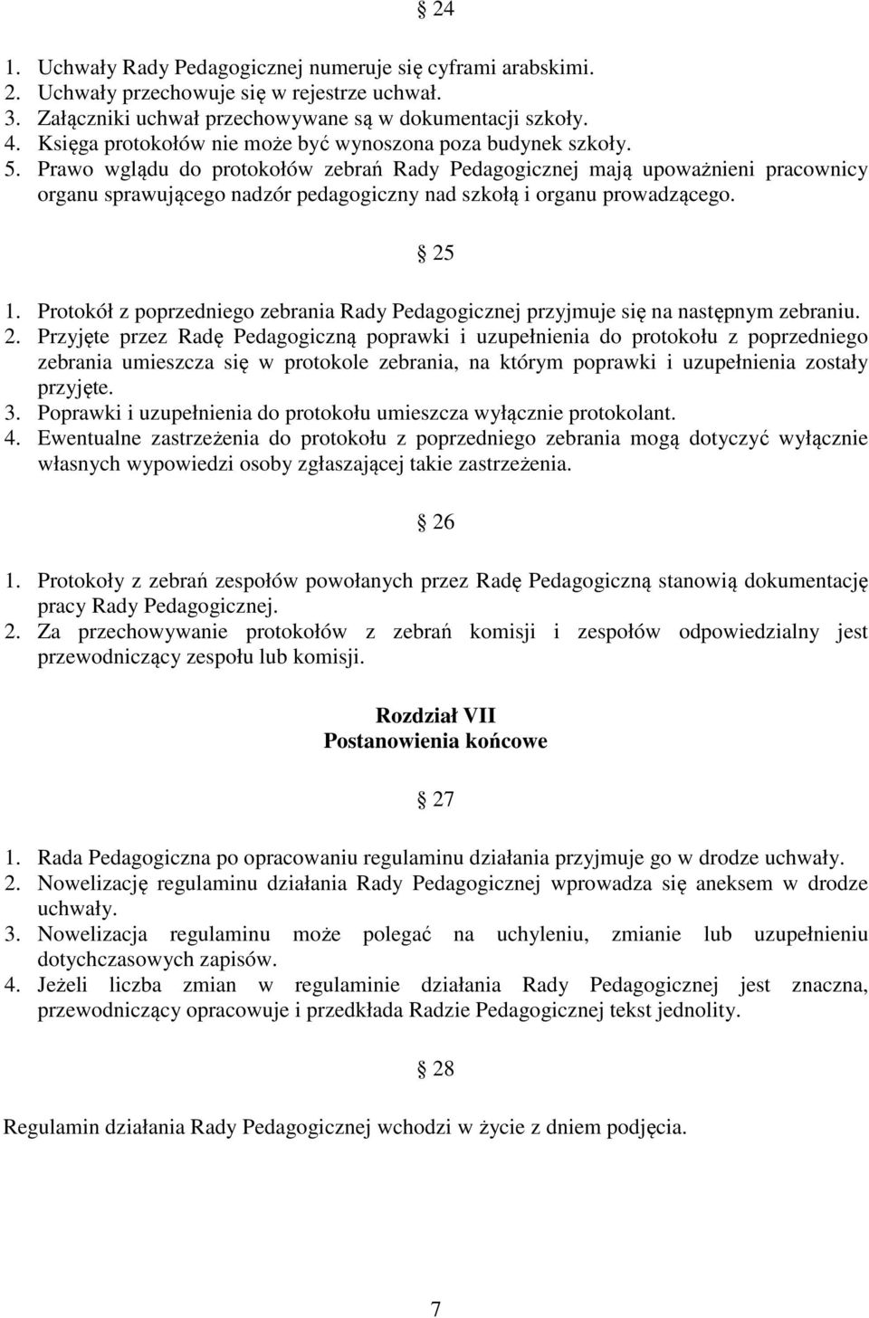 Prawo wglądu do protokołów zebrań Rady Pedagogicznej mają upoważnieni pracownicy organu sprawującego nadzór pedagogiczny nad szkołą i organu prowadzącego. 25 1.