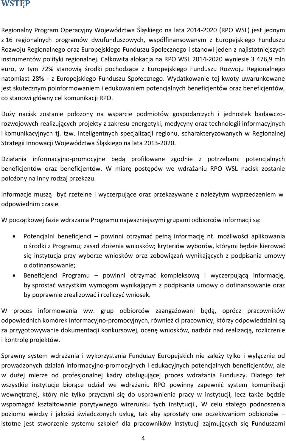 Całkowita alokacja na RPO WSL 2014-2020 wyniesie 3 476,9 mln euro, w tym 72% stanowią środki pochodzące z Europejskiego Funduszu Rozwoju Regionalnego natomiast 28% - z Europejskiego Funduszu