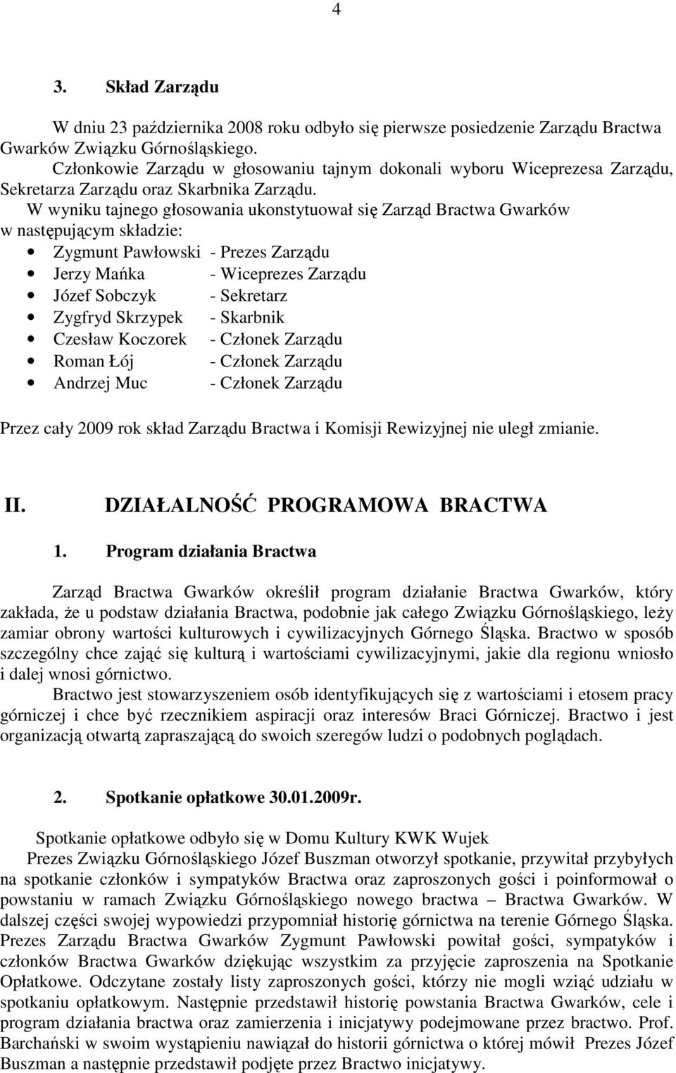 W wyniku tajnego głosowania ukonstytuował się Zarząd Bractwa Gwarków w następującym składzie: Zygmunt Pawłowski - Prezes Zarządu Jerzy Mańka - Wiceprezes Zarządu Józef Sobczyk - Sekretarz Zygfryd