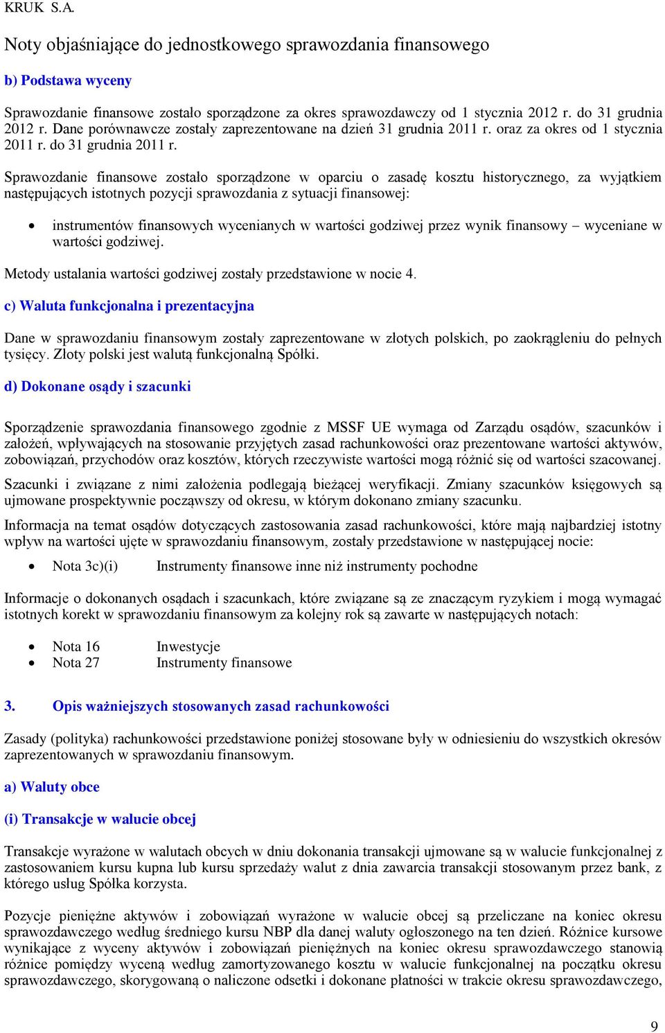 Sprawozdanie finansowe zostało sporządzone w oparciu o zasadę kosztu historycznego, za wyjątkiem następujących istotnych pozycji sprawozdania z sytuacji finansowej: instrumentów finansowych