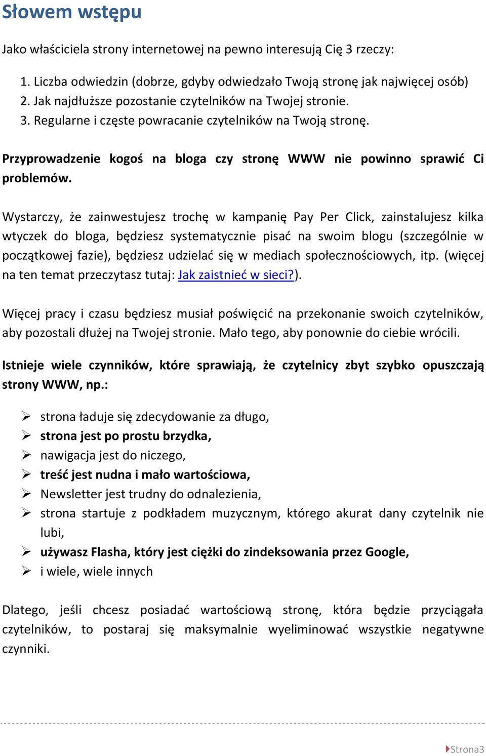 Wystarczy, że zainwestujesz trochę w kampanię Pay Per Click, zainstalujesz kilka wtyczek do bloga, będziesz systematycznie pisad na swoim blogu (szczególnie w początkowej fazie), będziesz udzielad