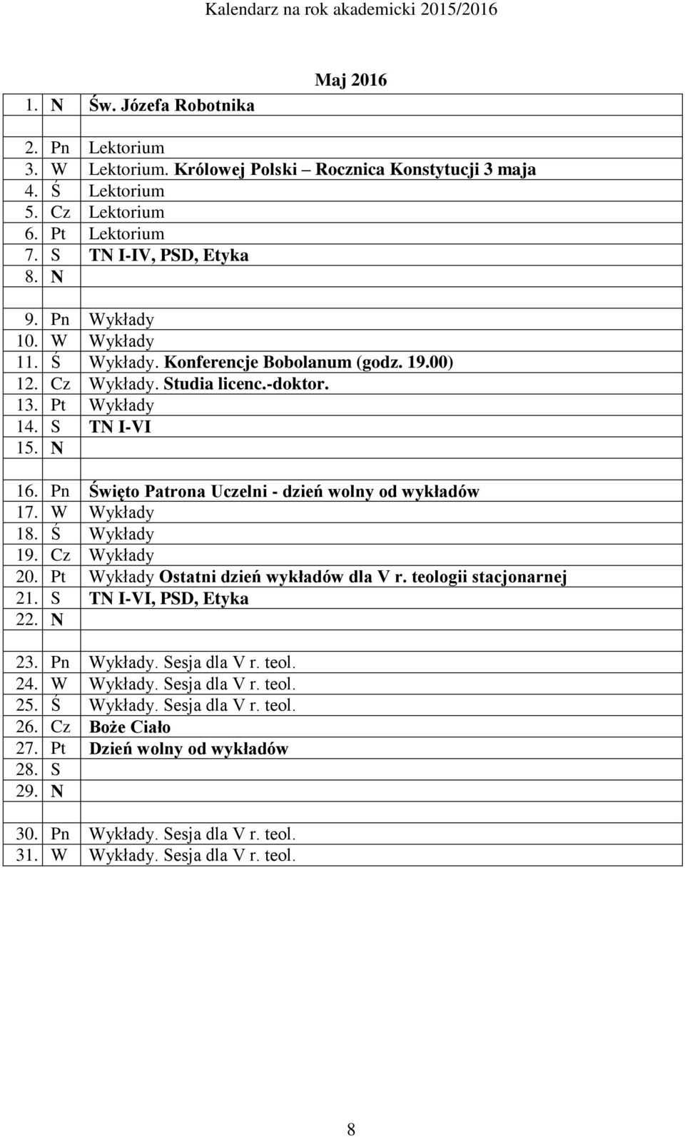 Pn Święto Patrona Uczelni - dzień wolny od wykładów 17. W Wykłady 18. Ś Wykłady 19. Cz Wykłady 20. Pt Wykłady Ostatni dzień wykładów dla V r. teologii stacjonarnej 21. S TN I-VI, PSD, Etyka 22.