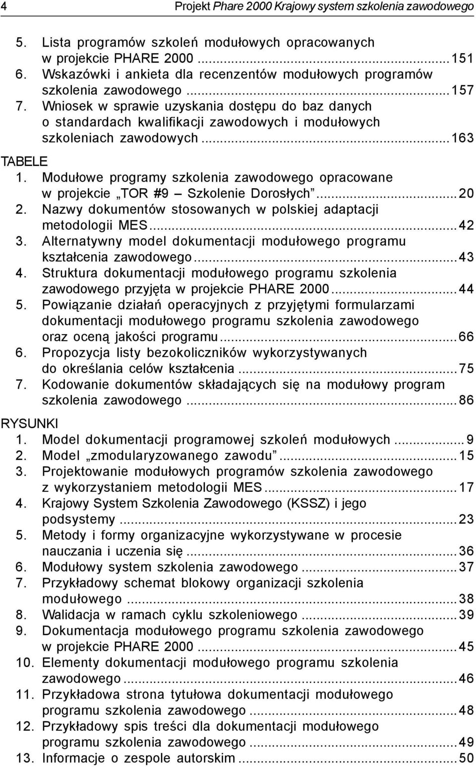 Wniosek w sprawie uzyskania dostępu do baz danych o standardach kwalifikacji zawodowych i modułowych szkoleniach zawodowych...163 TABELE 1.