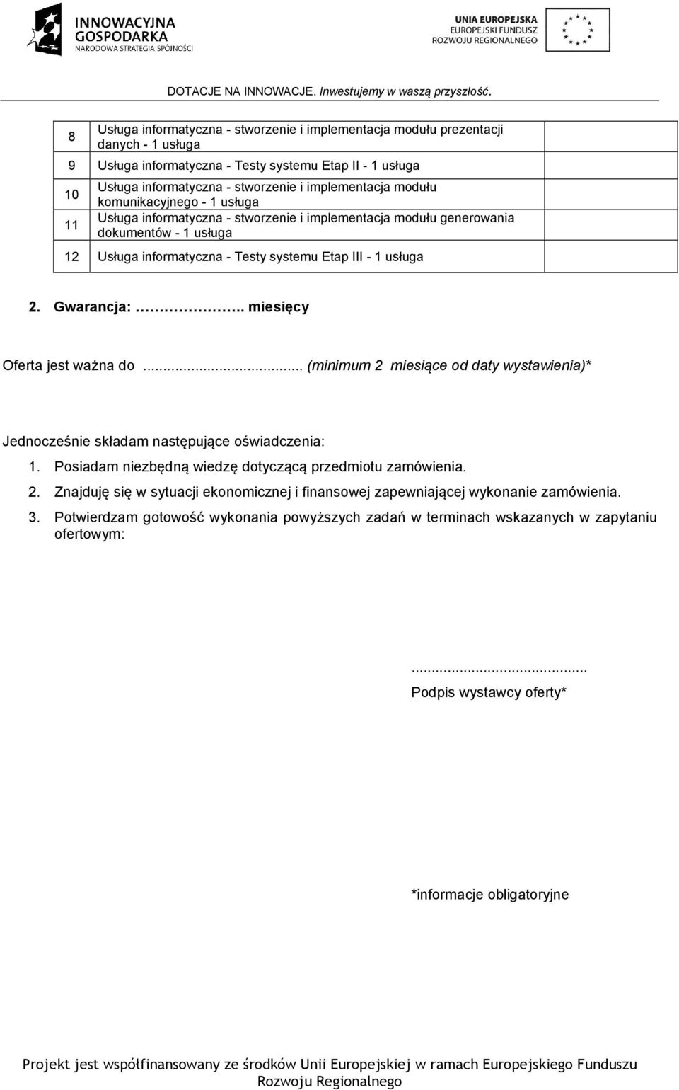 . miesięcy Oferta jest ważna... (minimum 2 miesiące daty wystawienia)* Jednocześnie składam następujące oświadczenia: 1. Posiadam niezbędną wiedzę tyczącą przedmiotu zamówienia. 2. Znajduję się w sytuacji ekonomicznej i finansowej zapewniającej wykonanie zamówienia.