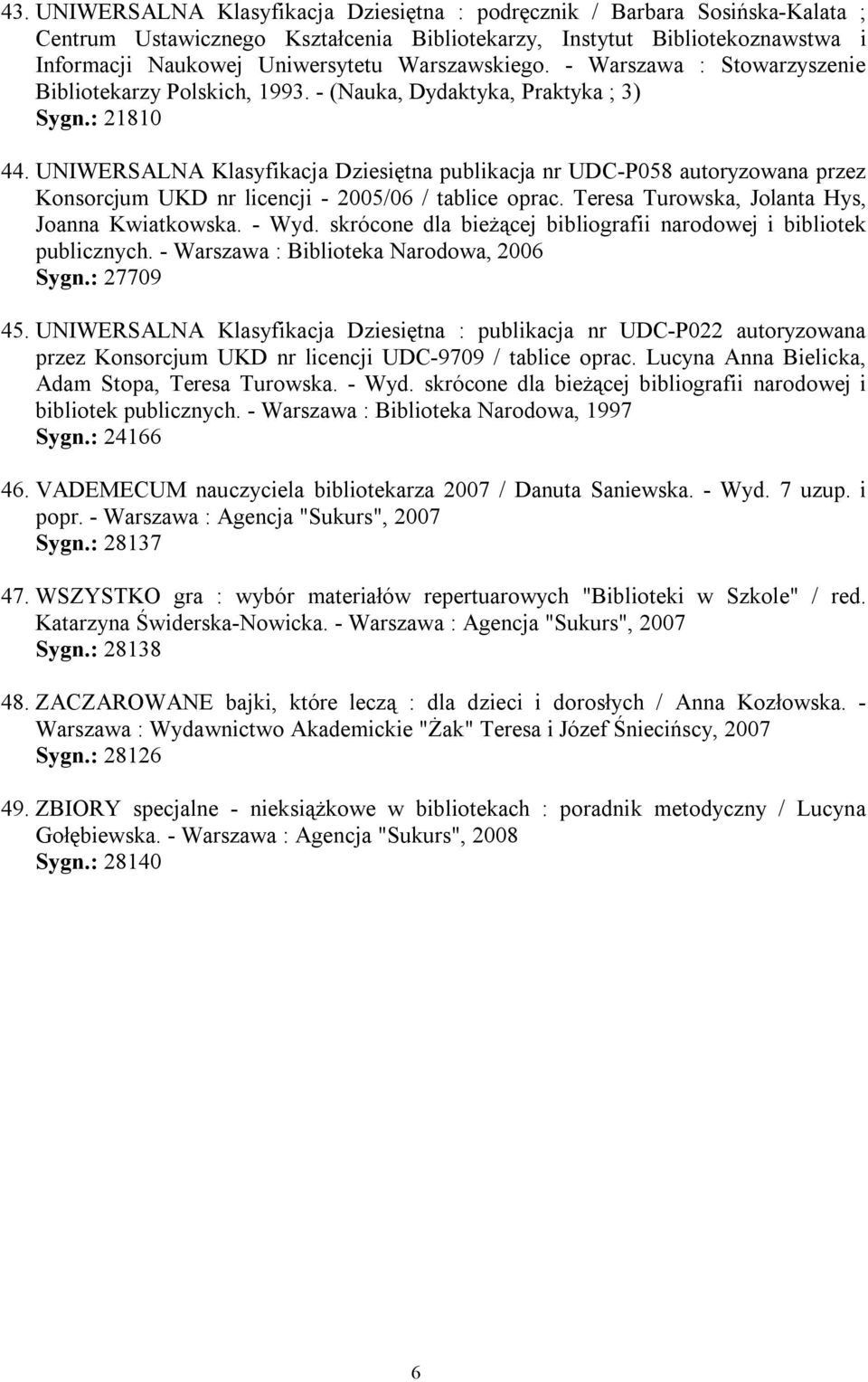 UNIWERSALNA Klasyfikacja Dziesiętna publikacja nr UDC-P058 autoryzowana przez Konsorcjum UKD nr licencji - 2005/06 / tablice oprac. Teresa Turowska, Jolanta Hys, Joanna Kwiatkowska. - Wyd.