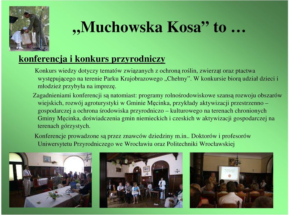 Zagadnieniami konferencji są natomiast: programy rolnośrodowiskowe szansą rozwoju obszarów wiejskich, rozwój agroturystyki w Gminie Męcinka, przykłady aktywizacji przestrzenno gospodarczej a