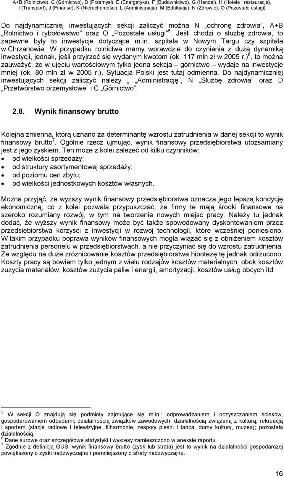 W przypadku rolnictwa mamy wprawdzie do czynienia z dużą dynamiką inwestycji, jednak, jeśli przyjrzeć się wydanym kwotom (ok. 117 mln zł w 2005 r.