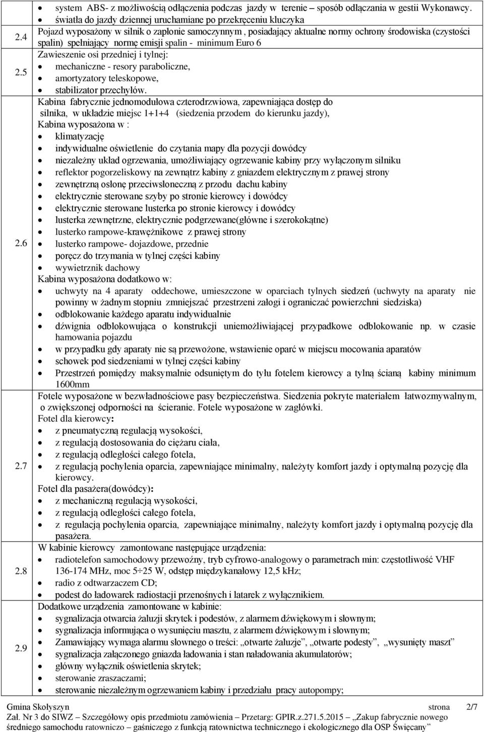 emisji spalin - minimum Euro 6 Zawieszenie osi przedniej i tylnej: mechaniczne - resory paraboliczne, amortyzatory teleskopowe, stabilizator przechyłów.