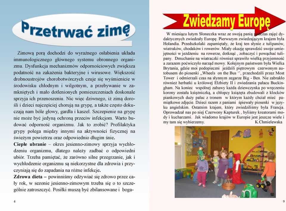 Nic więc dziwnego, iż zimą dorośli i dzieci najczęściej chorują na grypę, a także często dokuczają nam bóle głowy, gardła i kaszel. Szczepienie na grypę nie może być jedyną ochroną przeciw infekcjom.