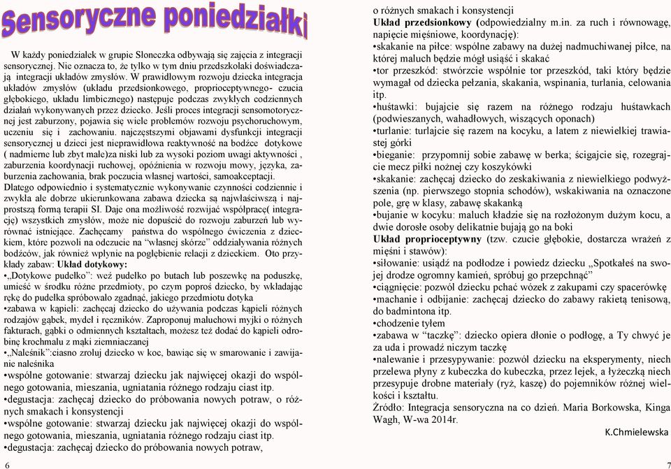 przez dziecko. Jeśli proces integracji sensomotorycznej jest zaburzony, pojawia się wiele problemów rozwoju psychoruchowym, uczeniu się i zachowaniu.