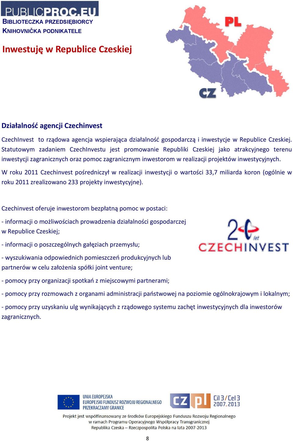 W roku 2011 Czechinvest pośredniczył w realizacji inwestycji o wartości 33,7 miliarda koron (ogólnie w roku 2011 zrealizowano 233 projekty inwestycyjne).