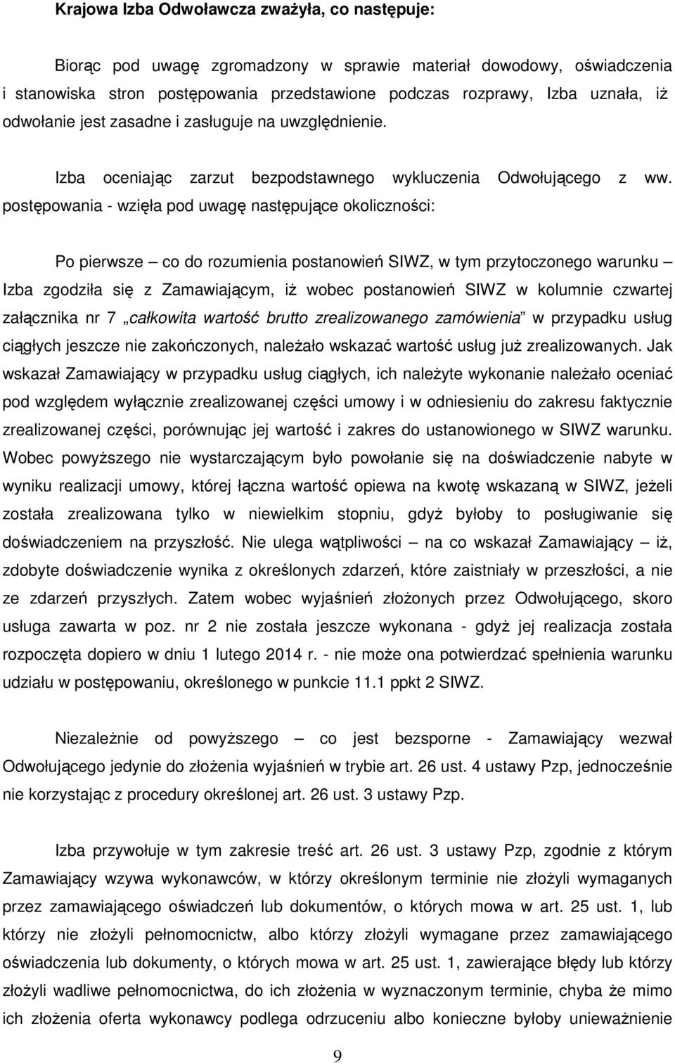 postępowania - wzięła pod uwagę następujące okoliczności: Po pierwsze co do rozumienia postanowień SIWZ, w tym przytoczonego warunku Izba zgodziła się z Zamawiającym, iż wobec postanowień SIWZ w